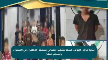 تنويه عاجل اليوم.. ضبط تشكيل عصابي يستغل الأطفال في التسول بأسلوب متقن